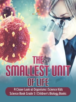 cover image of The Smallest Unit of Life--A Closer Look at Organisms--Science Kids--Science Book Grade 5--Children's Biology Books
